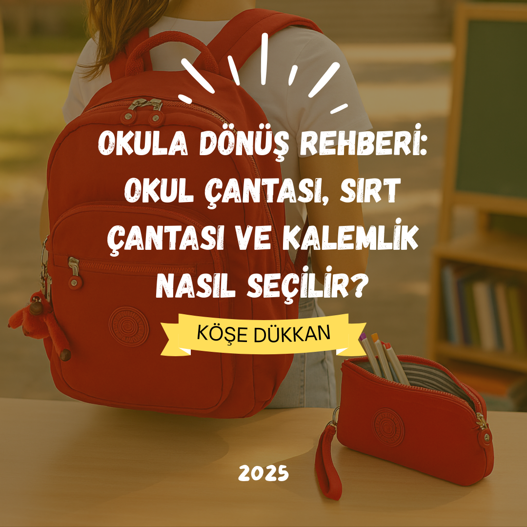 Okula Dönüş Rehberi: Okul Çantası, Sırt Çantası ve Kalemlik Nasıl Seçilir?